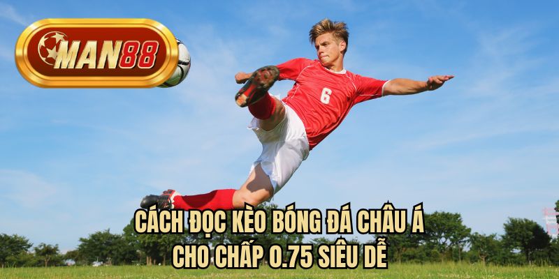 Cách đọc kèo bóng đá châu Á cho chấp 0.75 siêu dễ 