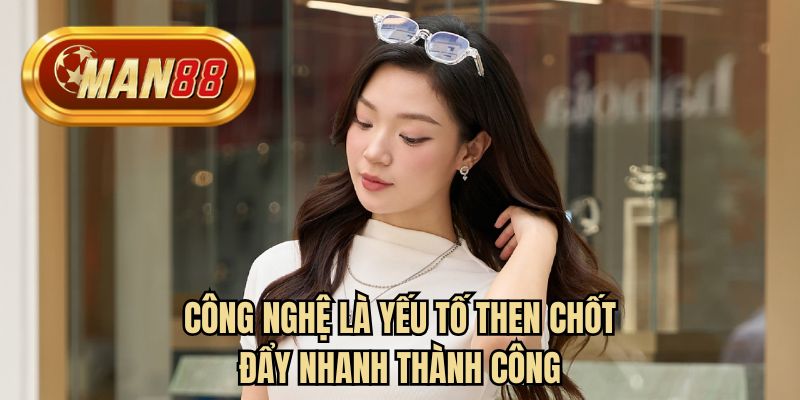 Công nghệ là yếu tố then chốt đẩy nhanh thành công