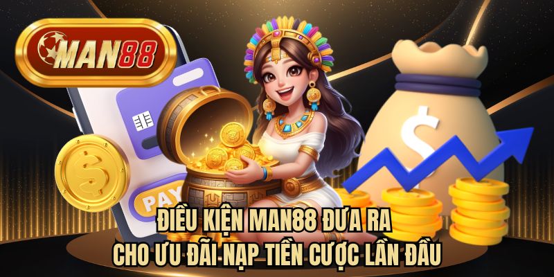 Điều kiện MAN88 đưa ra cho ưu đãi nạp tiền cược lần đầu