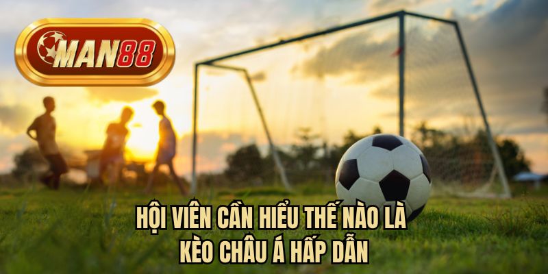 Hội viên cần hiểu thế nào là kèo châu Á hấp dẫn 