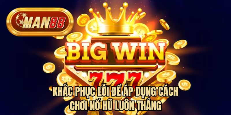 Khắc phục lỗi để áp dụng cách chơi nổ hũ luôn thắng