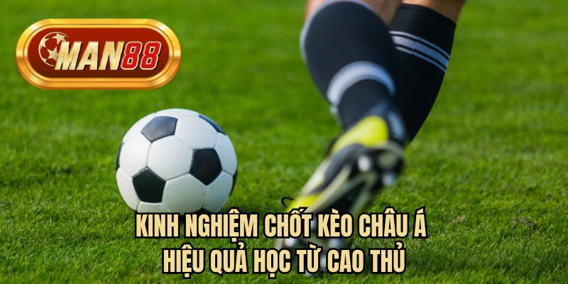 Kinh nghiệm chốt kèo châu Á hiệu quả mọc từ cao thủ 