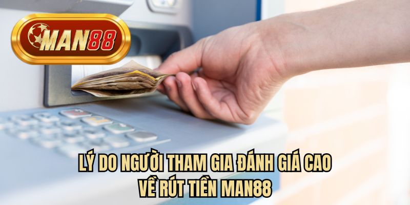 Lý do người tham gia đánh giá cao về rút tiền MAN88