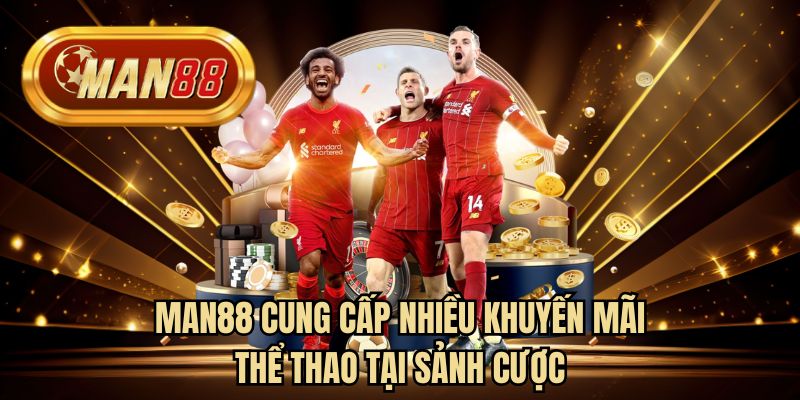 MAN88 cung cấp nhiều khuyến mãi thể thao tại sảnh cược