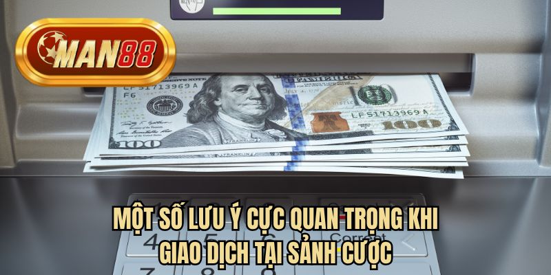 Một số lưu ý cực quan trọng khi giao dịch tại sảnh cược