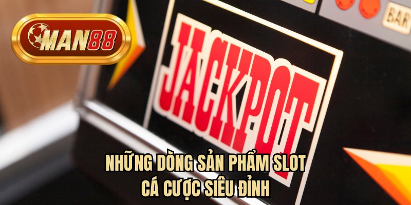 Những dòng sản phẩm slot cá cược siêu đỉnh