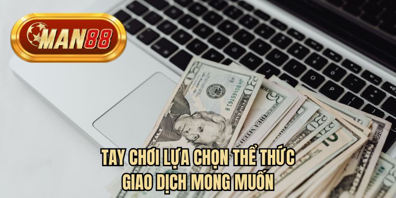 Tay chơi lựa chọn thể thức giao dịch mong muốn