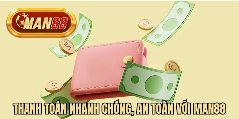 Thanh toán nhanh chóng, an toàn với MAN88