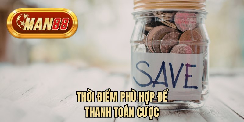 Thời điểm phù hợp để thanh toán cược