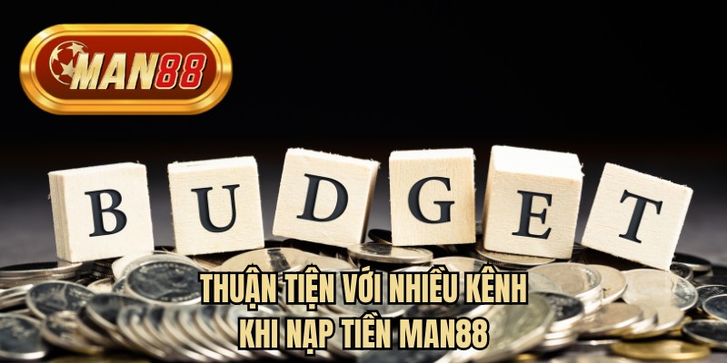 Thuận tiện với nhiều kênh khi nạp tiền MAN88