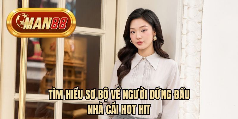 Tìm hiểu sơ bộ về người đứng đầu nhà cái hot hit